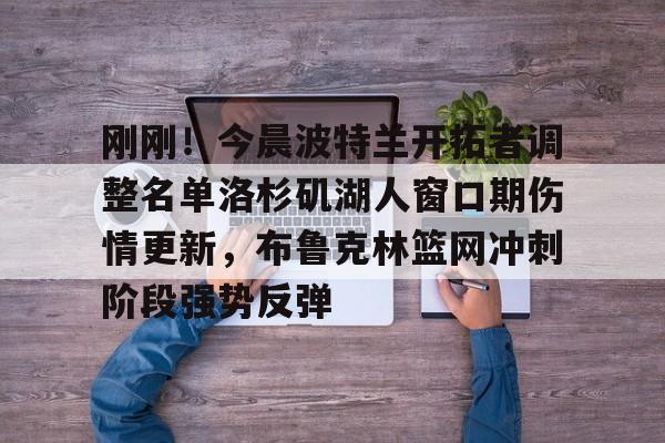 刚刚！今晨波特兰开拓者调整名单洛杉矶湖人窗口期伤情更新，布鲁克林篮网冲刺阶段强势反弹的简单介绍