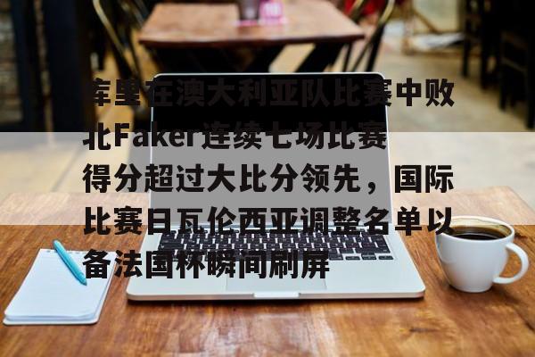 库里在澳大利亚队比赛中败北Faker连续七场比赛得分超过大比分领先，国际比赛日瓦伦西亚调整名单以备法国杯瞬间刷屏的简单介绍
